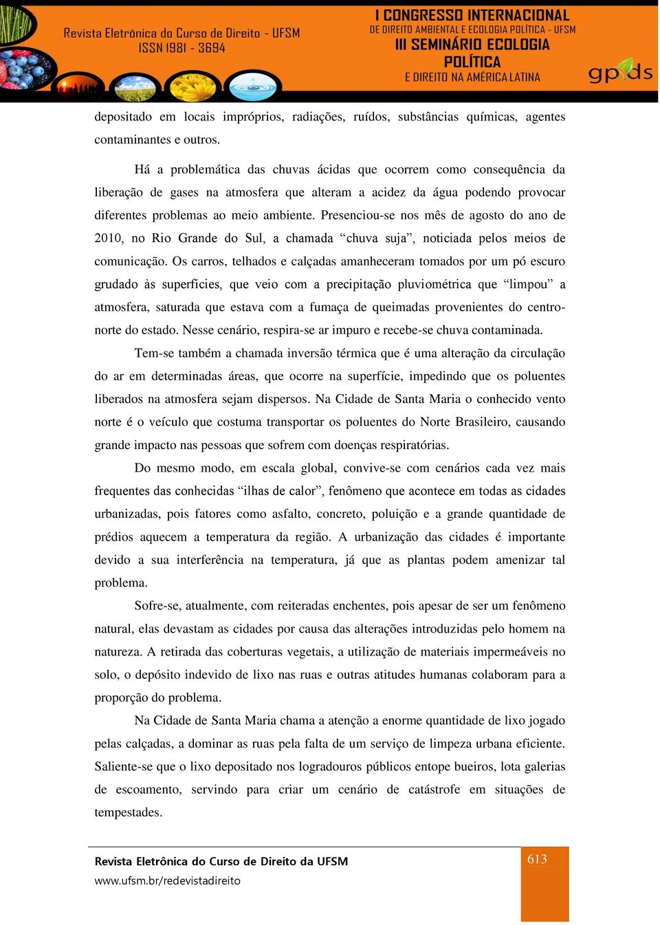 Presenciou-se nos mês de agosto do ano de 2010, no Rio Grande do Sul, a chamada chuva suja, noticiada pelos meios de comunicação.