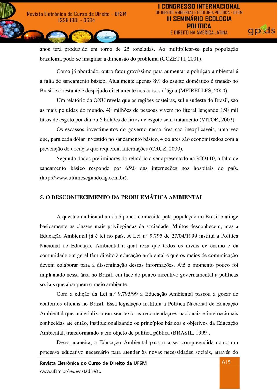 Atualmente apenas 8% do esgoto doméstico é tratado no Brasil e o restante é despejado diretamente nos cursos d água (MEIRELLES, 2000).