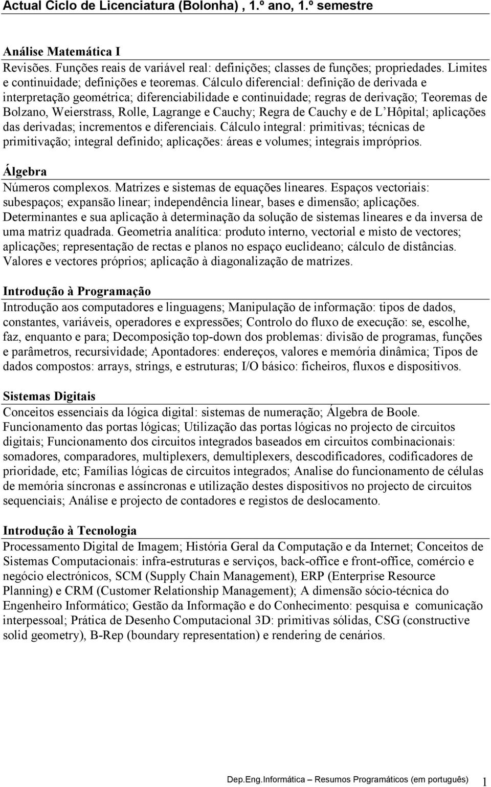 Cálculo diferencial: definição de derivada e interpretação geométrica; diferenciabilidade e continuidade; regras de derivação; Teoremas de Bolzano, Weierstrass, Rolle, Lagrange e Cauchy; Regra de