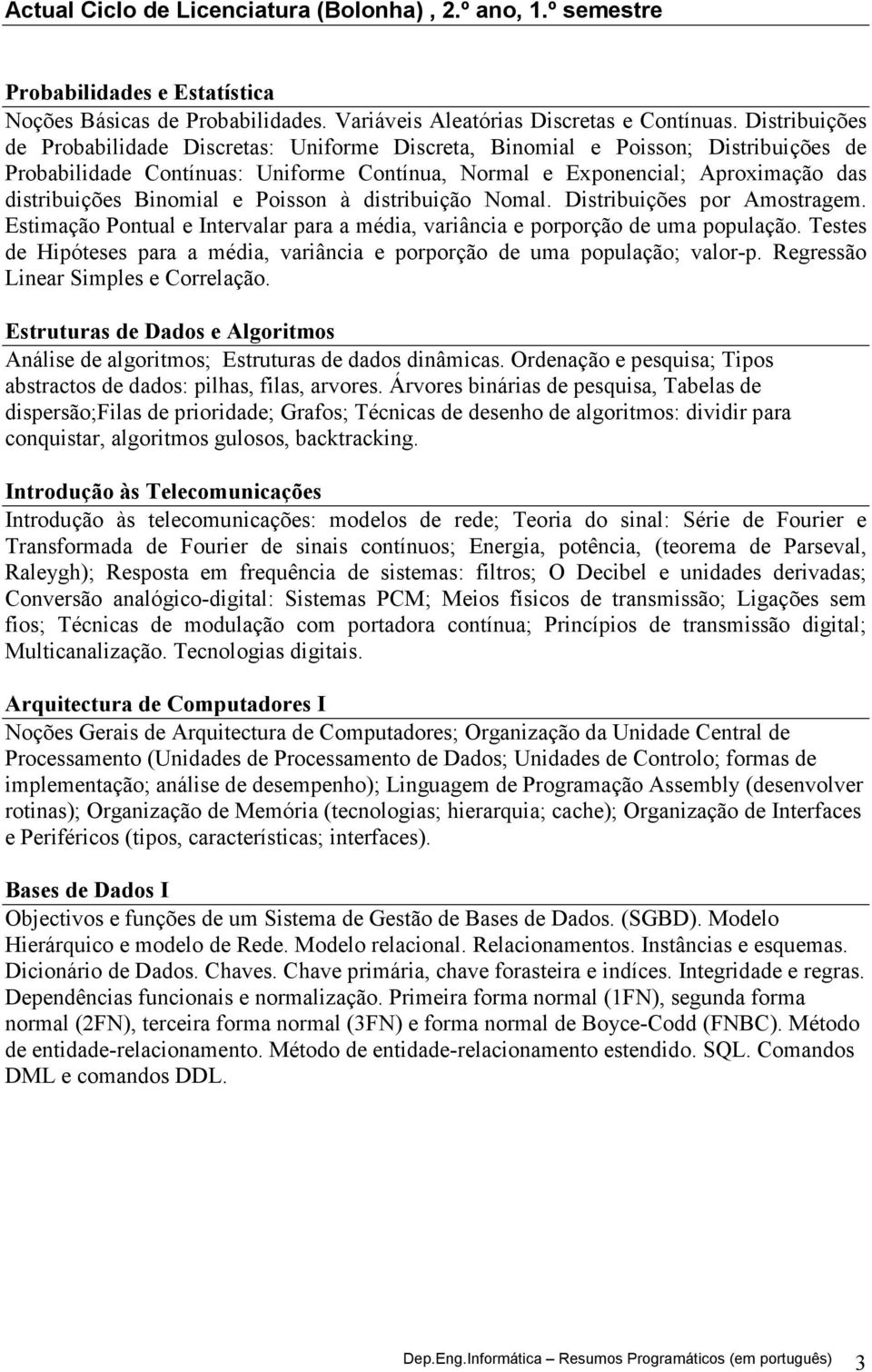 Binomial e Poisson à distribuição Nomal. Distribuições por Amostragem. Estimação Pontual e Intervalar para a média, variância e porporção de uma população.