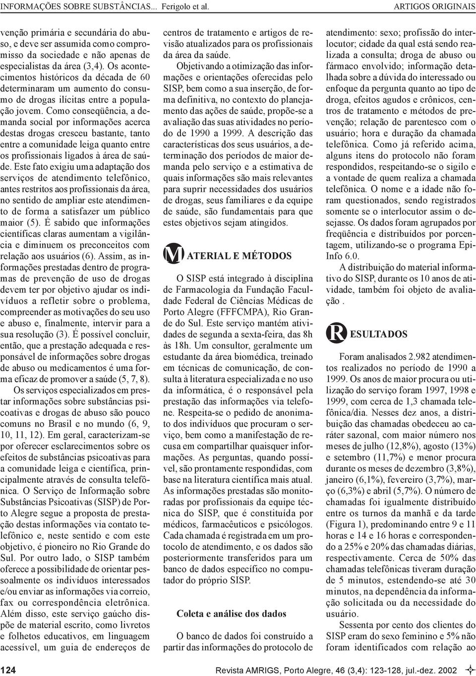 Como conseqüência, a demanda social por informações acerca destas drogas cresceu bastante, tanto entre a comunidade leiga quanto entre os profissionais ligados à área de saúde.