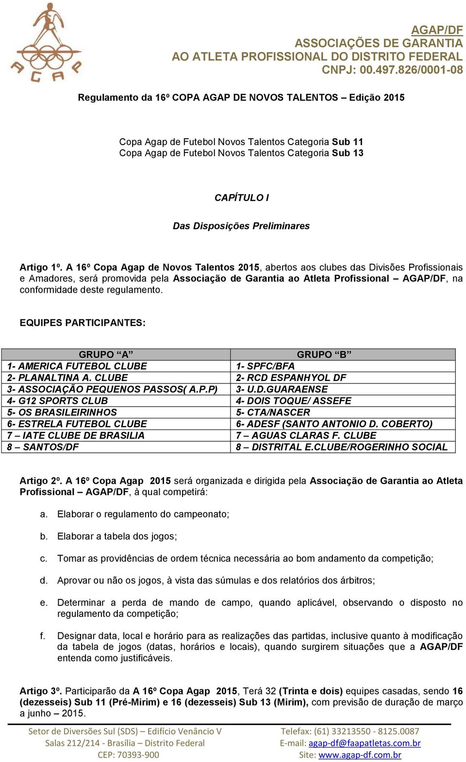 A 16º Copa Agap de Novos Talentos 2015, abertos aos clubes das Divisões Profissionais e Amadores, será promovida pela Associação de Garantia ao Atleta Profissional AGAP/DF, na conformidade deste