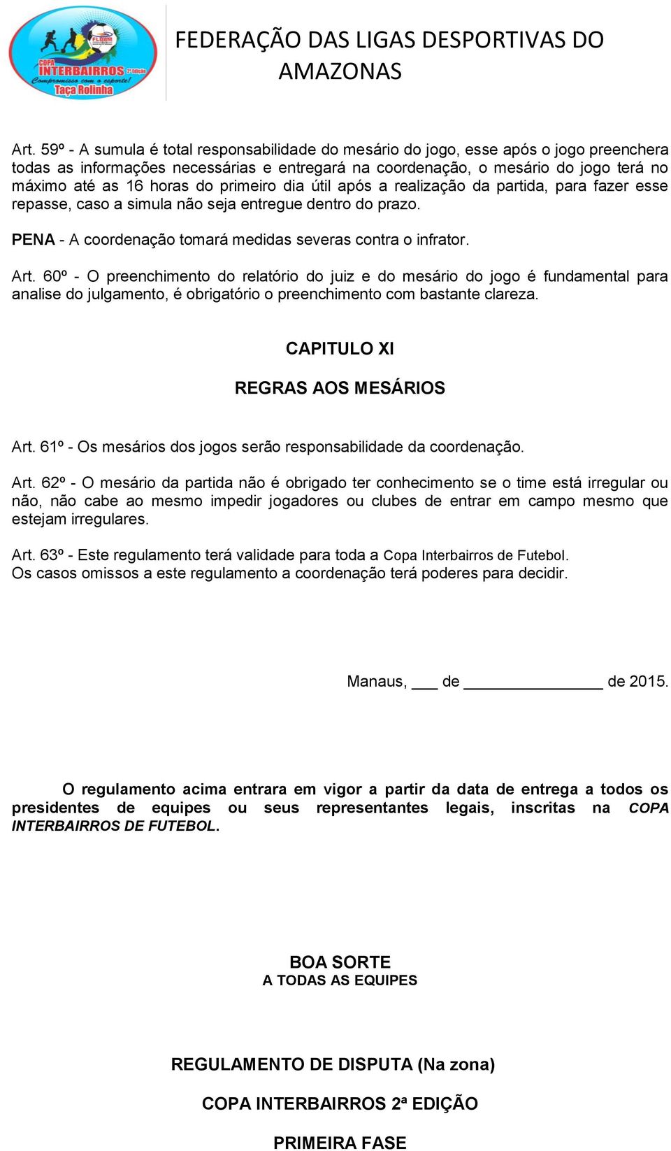 60º - O preenchimento do relatório do juiz e do mesário do jogo é fundamental para analise do julgamento, é obrigatório o preenchimento com bastante clareza. CAPITULO XI REGRAS AOS MESÁRIOS Art.