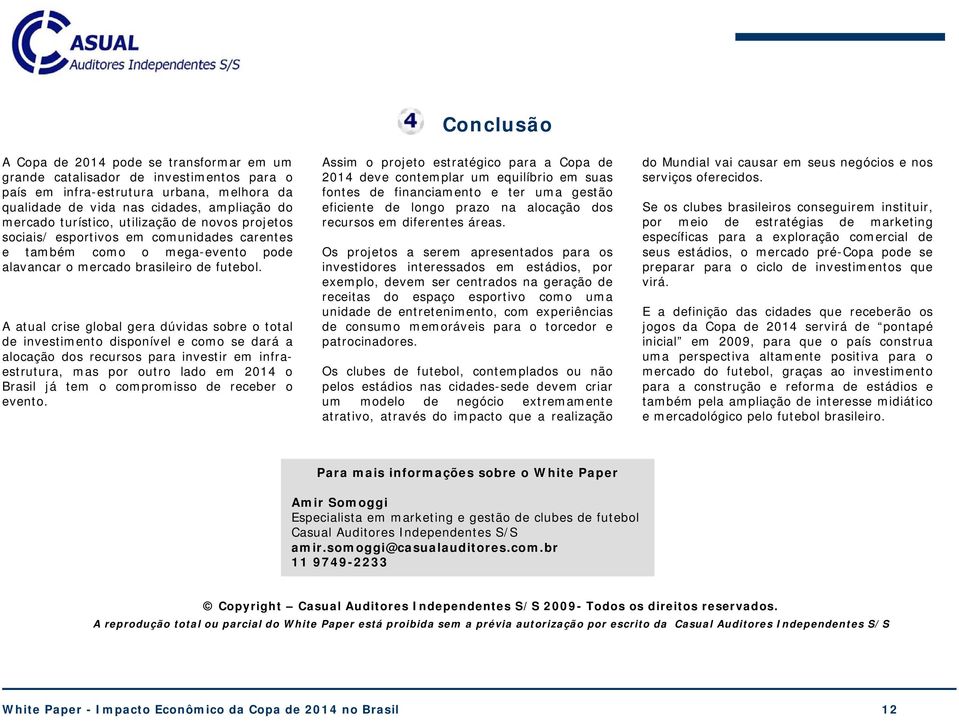 A atual crise global gera dúvidas sobre o total de investimento disponível e como se dará a alocação dos recursos para investir em infraestrutura, mas por outro lado em 2014 o Brasil já tem o