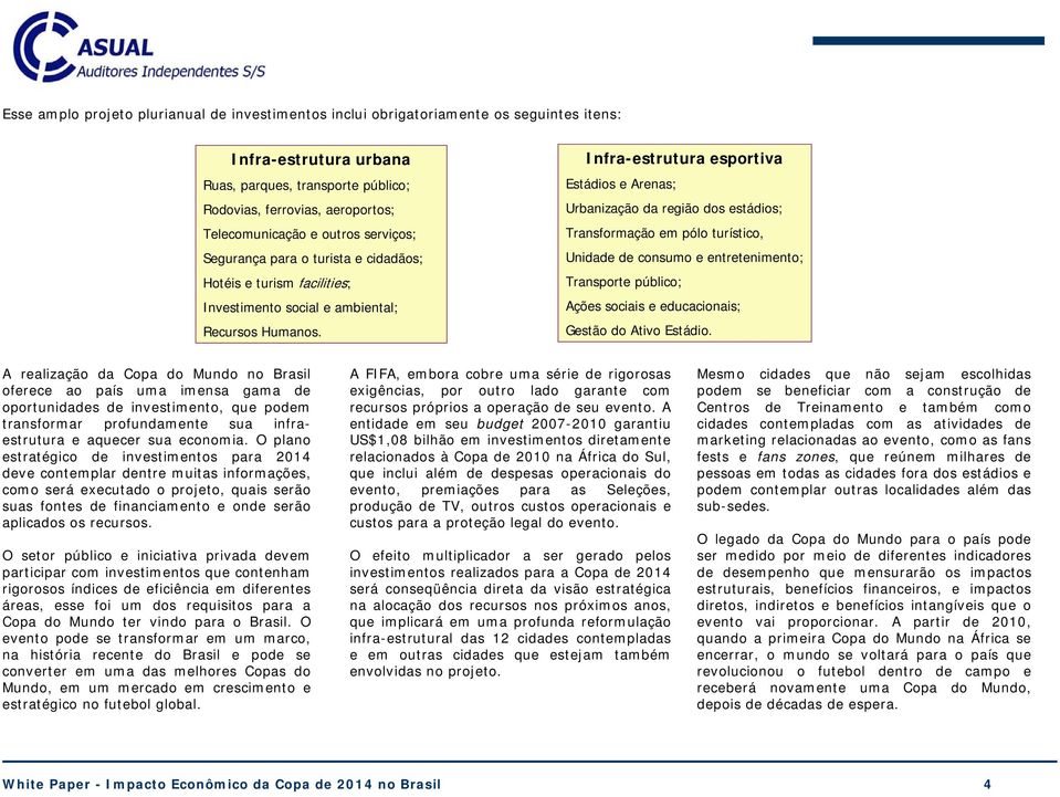 Infra-estrutura esportiva Estádios e Arenas; Urbanização da região dos estádios; Transformação em pólo turístico, Unidade de consumo e entretenimento; Transporte público; Ações sociais e