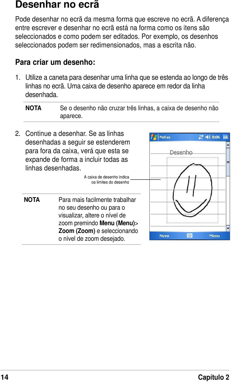 Uma caixa de desenho aparece em redor da linha desenhada. Se o desenho não cruzar três linhas, a caixa de desenho não aparece. 2. Continue a desenhar.