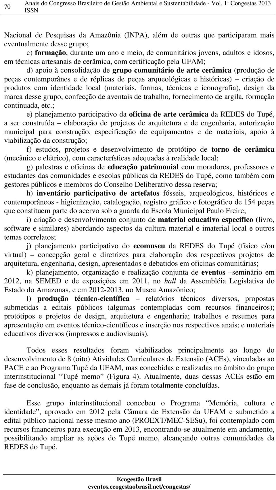 criação de produtos com identidade local (materiais, formas, técnicas e iconografia), design da marca desse grupo, confecção de aventais de trabalho, fornecimento de argila, formação continuada, etc.