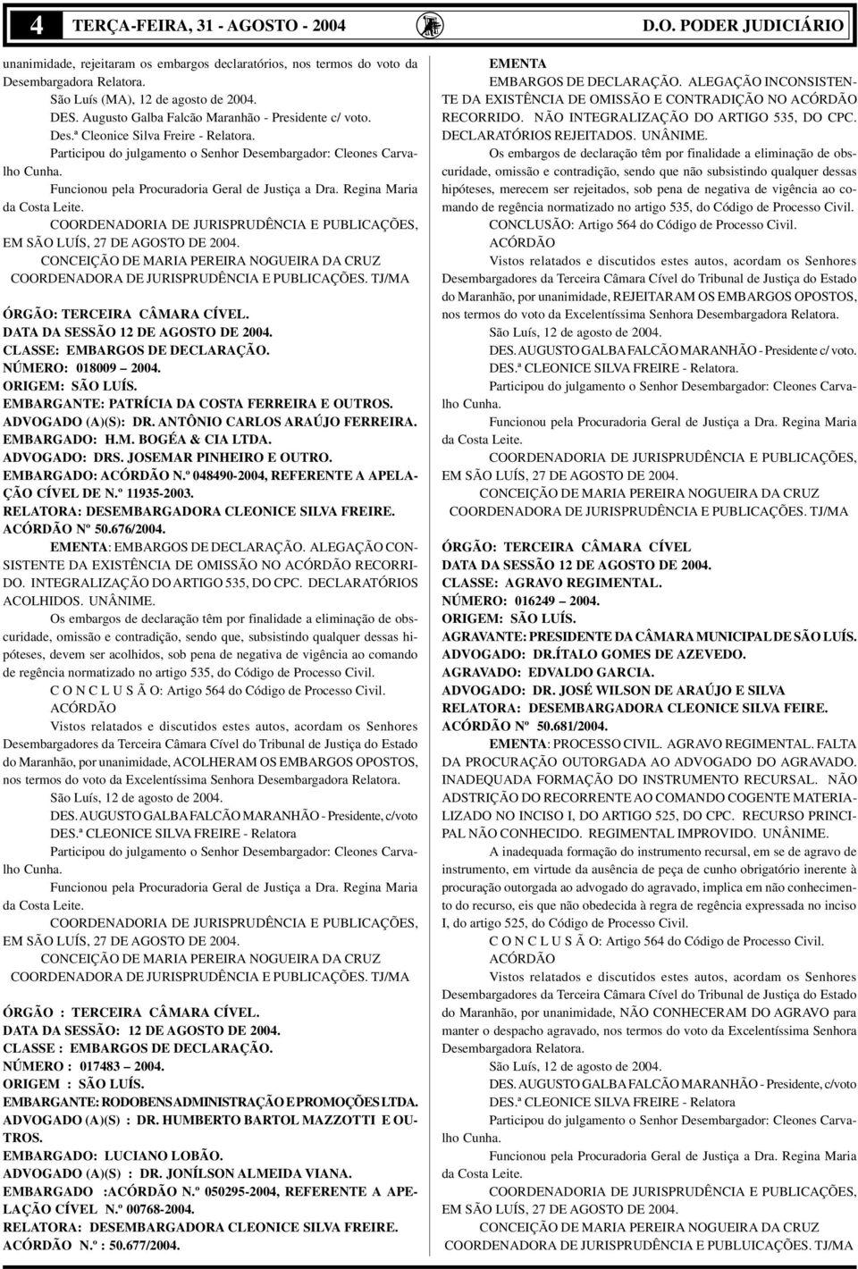 Funcionou pela Procuradoria Geral de Justiça a Dra. Regina Maria da Costa Leite. COORDENADORIA DE JURISPRUDÊNCIA E PUBLICAÇÕES, EM SÃO LUÍS, 27 DE AGOSTO DE 2004.