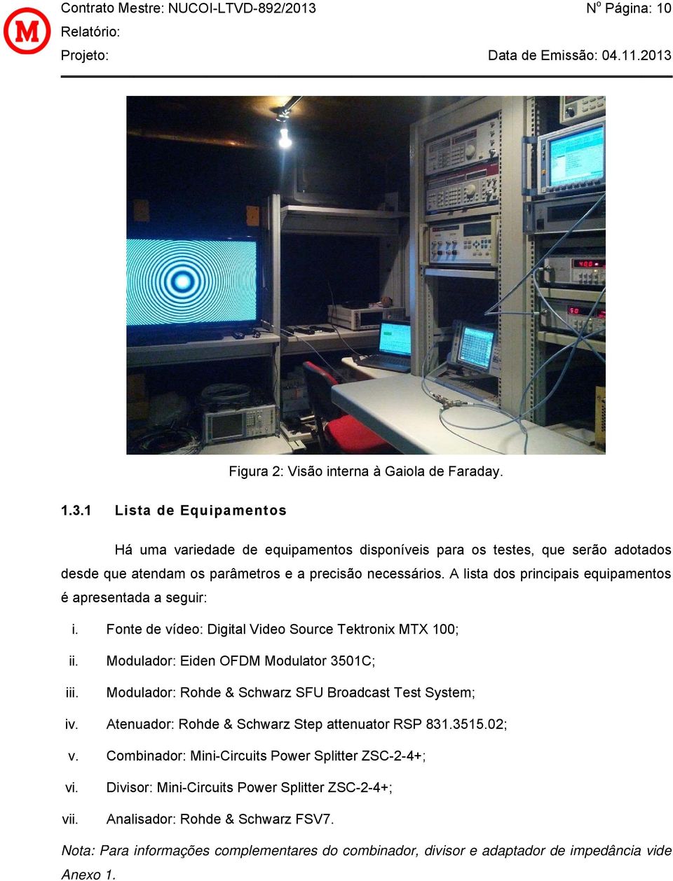 A lista dos principais equipamentos é apresentada a seguir: i. onte de vídeo: igital Video Source Tektronix MTX 100; ii. iii. iv.