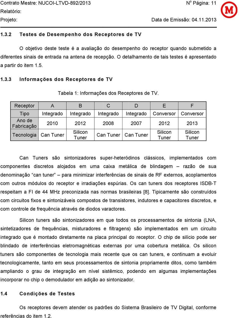 Receptor Tipo Ano de abricação Tecnologia an Tuner A B Integrado Integrado Integrado 2010 2012 2008 Silicon an Tuner Tuner Integrado 2007 an Tuner onversor 2012 Silicon Tuner onversor 2013 Silicon