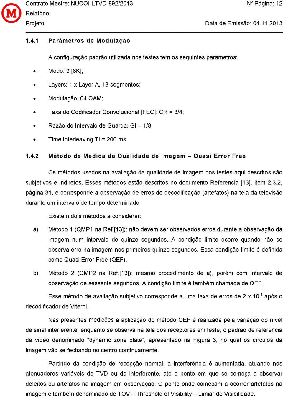 []: R = 3/ /4; Razão do Intervalo de Guarda: GI = 1/ /8; Time Interleaving TI = 200 ms. 1.4.2 Método de Medida da Qualidade de Imagem Quasi rror ree Os métodos usados na avaliação da qualidade de imagem nos testes aqui descritoss são subjetivos e indiretos.