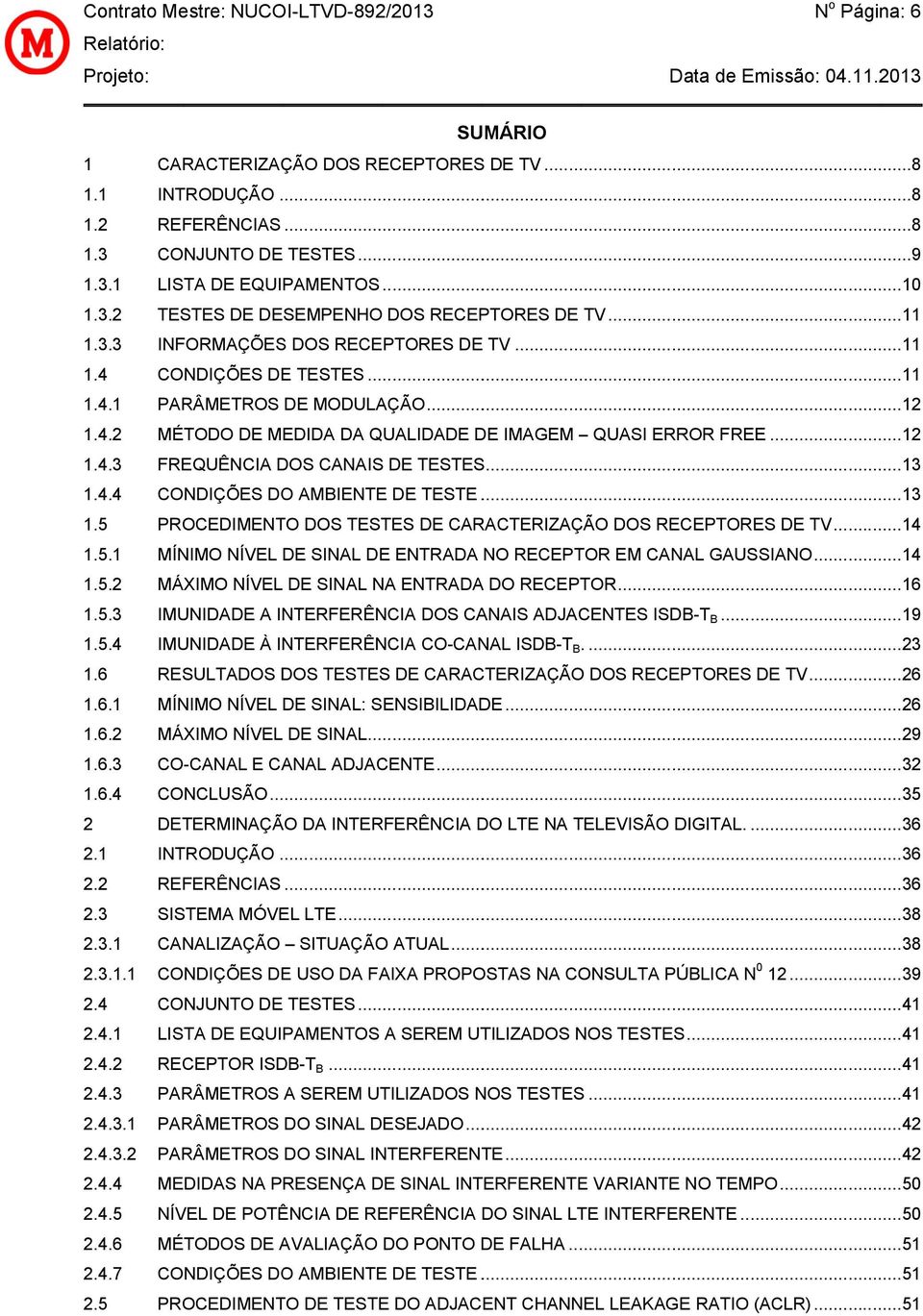 .. 14 1.5.1 MÍNIMO NÍVL SINAL NTRAA NO RPTOR M ANAL GAUSSIANO... 14 1.5.2 MÁXIMO NÍVL SINAL NA NTRAAA O RPTOR... 16 1.5.3 IMUNIA A INTRRÊNIA OS ANAIS AJANTS ISB-T B... 19 1.5.4 IMUNIA À INTRRÊNIA O-ANAL ISB-T B.