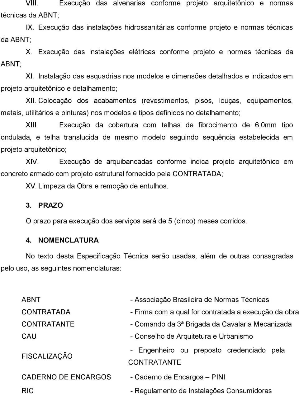 Instalação das esquadrias nos modelos e dimensões detalhados e indicados em projeto arquitetônico e detalhamento; XII.