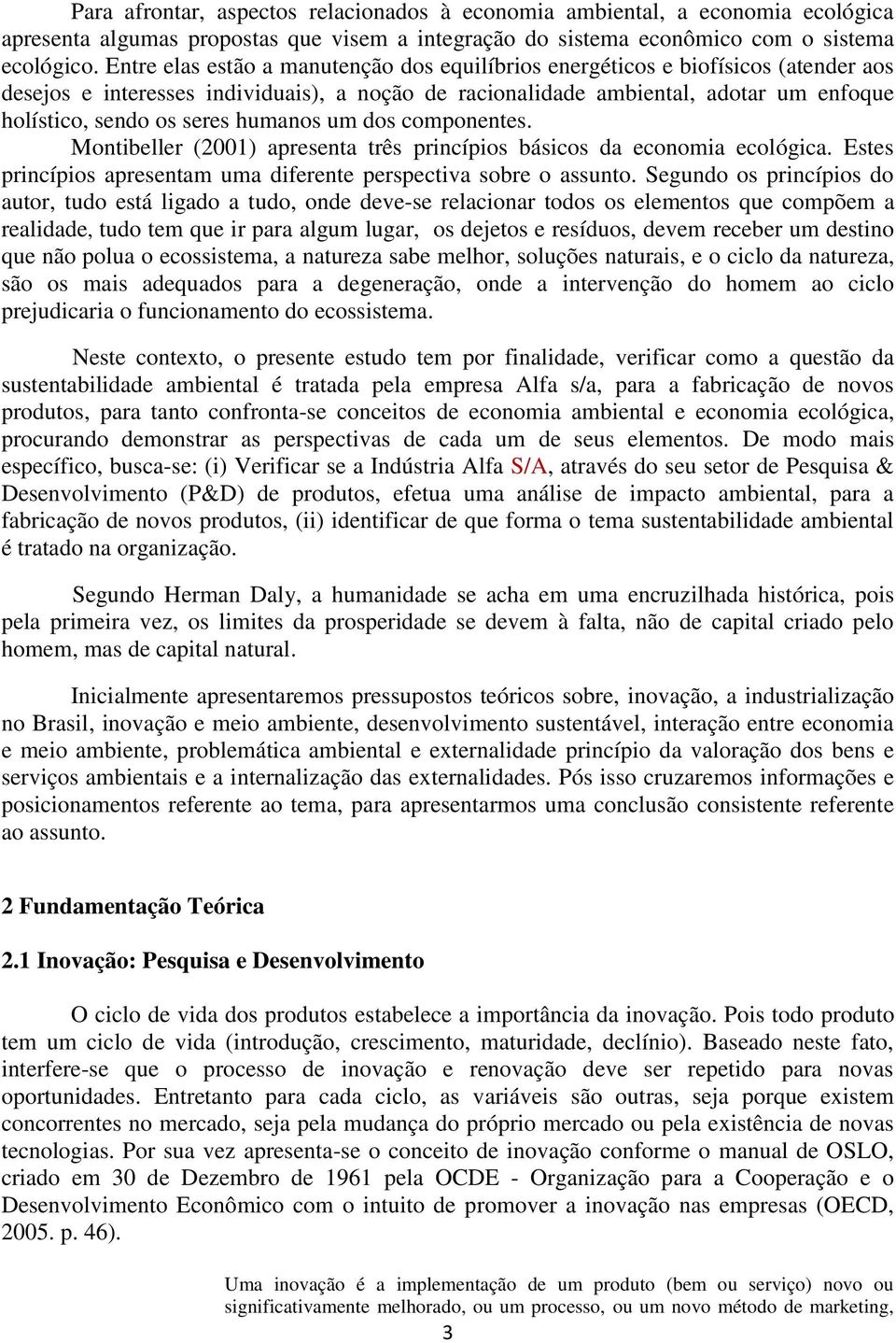 humanos um dos componentes. Montibeller (2001) apresenta três princípios básicos da economia ecológica. Estes princípios apresentam uma diferente perspectiva sobre o assunto.