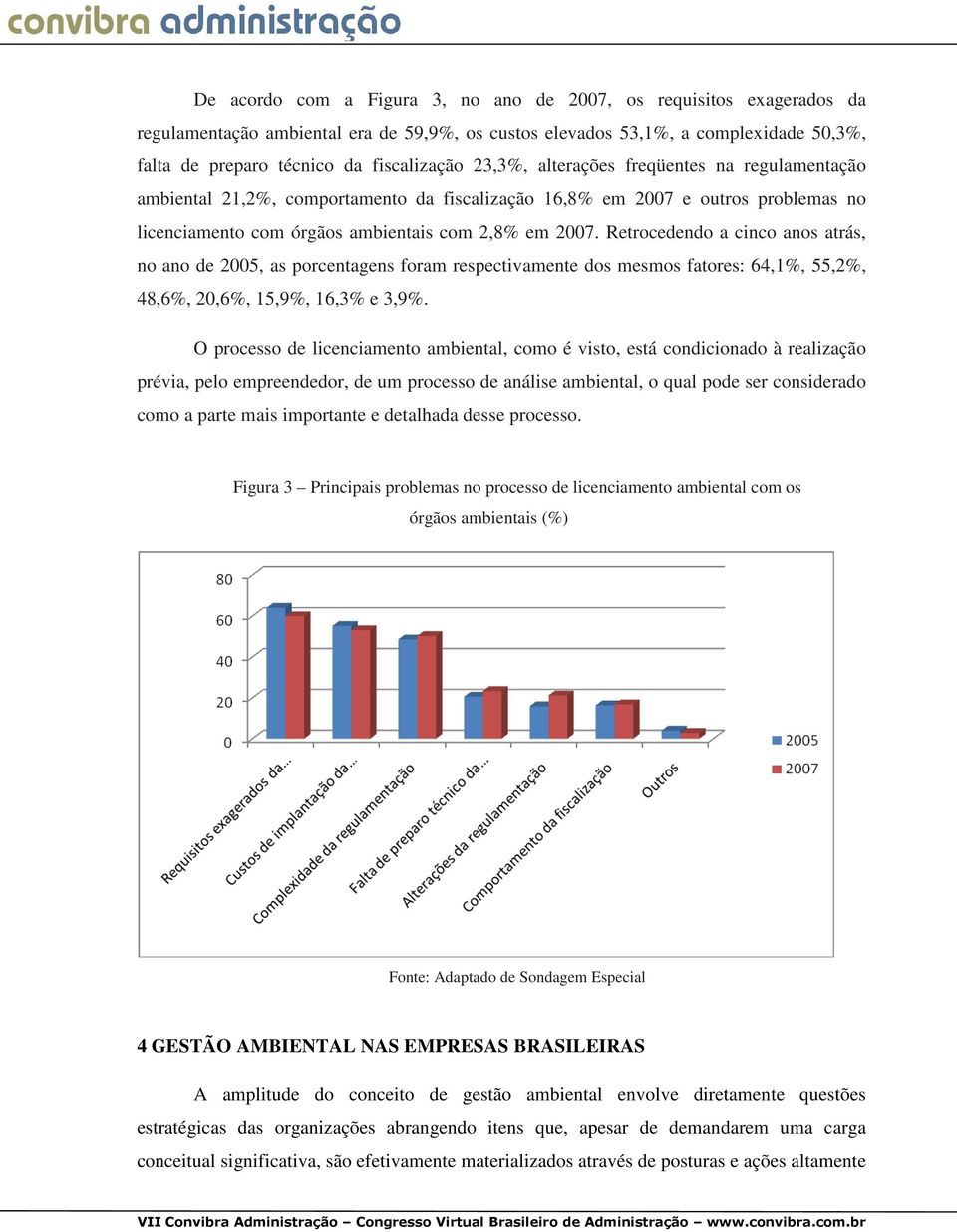 Retrocedendo a cinco anos atrás, no ano de 2005, as porcentagens foram respectivamente dos mesmos fatores: 64,1%, 55,2%, 48,6%, 20,6%, 15,9%, 16,3% e 3,9%.