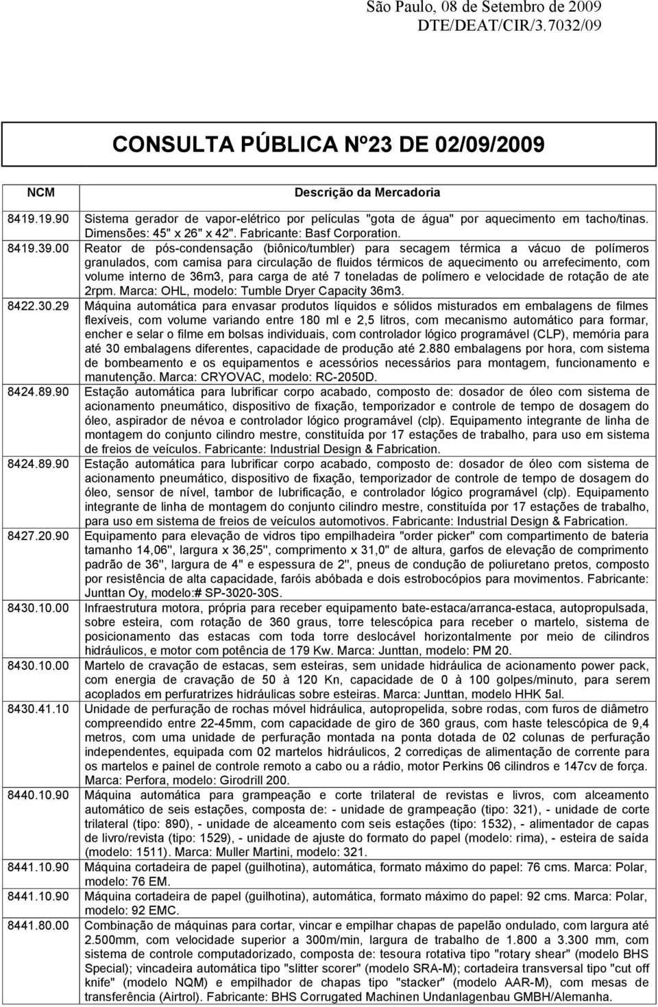 00 Reator de pós-condensação (biônico/tumbler) para secagem térmica a vácuo de polímeros granulados, com camisa para circulação de fluidos térmicos de aquecimento ou arrefecimento, com volume interno