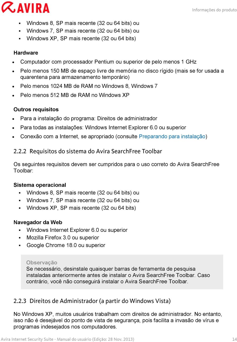 Windows 8, Windows 7 Pelo menos 512 MB de RAM no Windows XP Outros requisitos Para a instalação do programa: Direitos de administrador Para todas as instalações: Windows Internet Explorer 6.