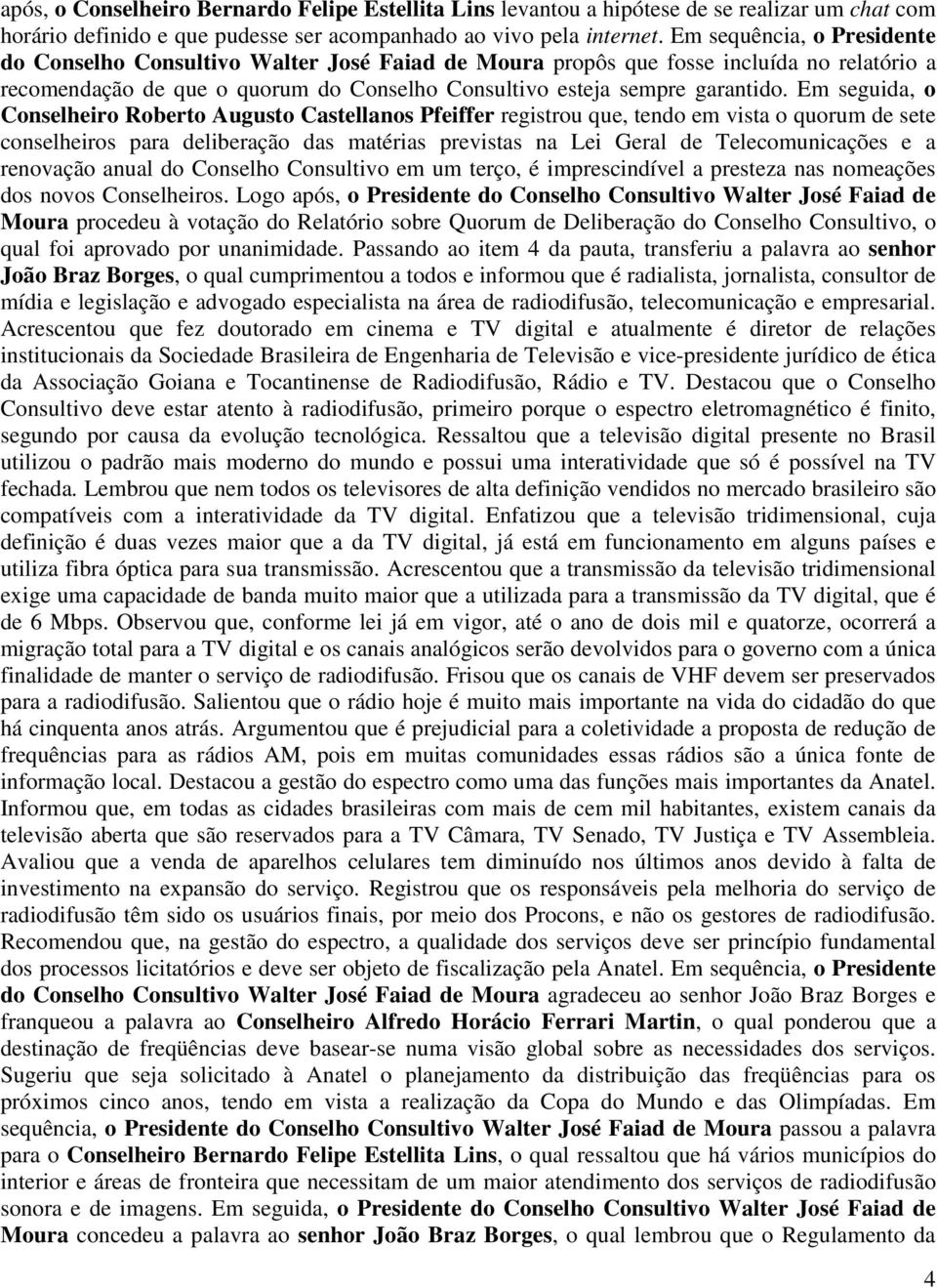 Em seguida, o Roberto Augusto Castellanos Pfeiffer registrou que, tendo em vista o quorum de sete conselheiros para deliberação das matérias previstas na Lei Geral de Telecomunicações e a renovação