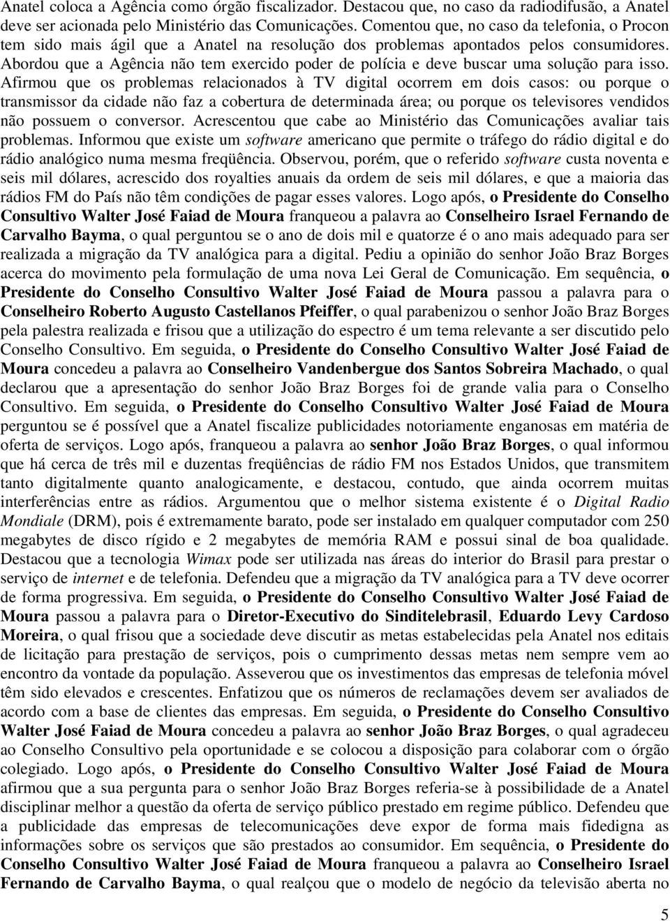 Abordou que a Agência não tem exercido poder de polícia e deve buscar uma solução para isso.