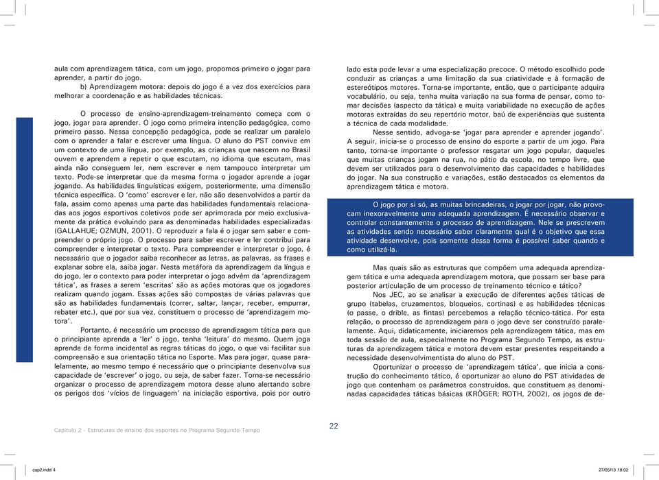 O processo de ensino-aprendizagem-treinamento começa com o jogo, jogar para aprender. O jogo como primeira intenção pedagógica, como primeiro passo.