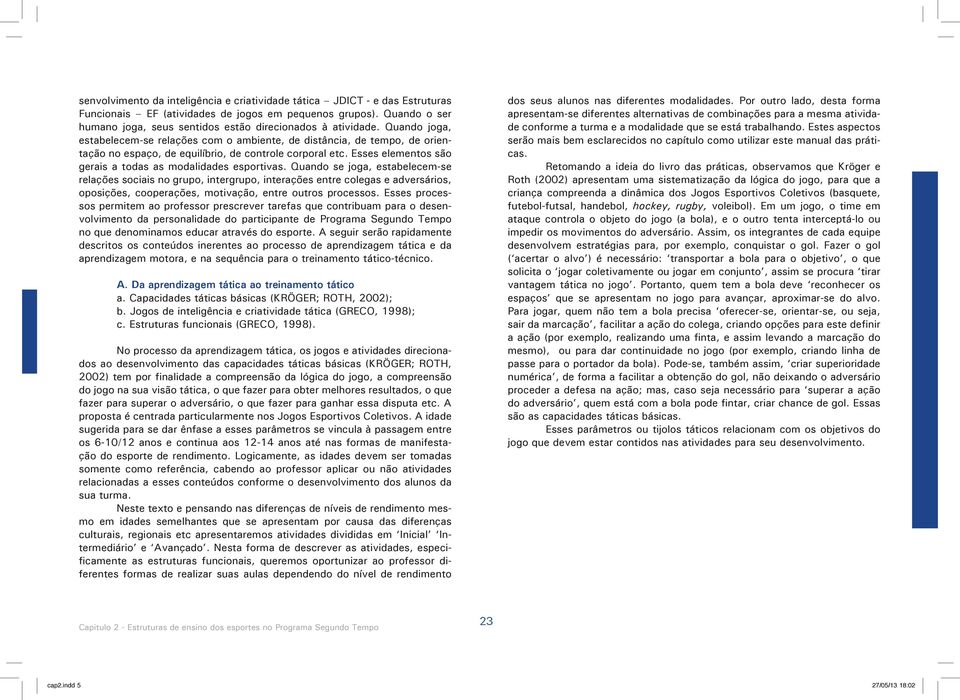 Quando joga, estabelecem-se relações com o ambiente, de distância, de tempo, de orientação no espaço, de equilíbrio, de controle corporal etc.