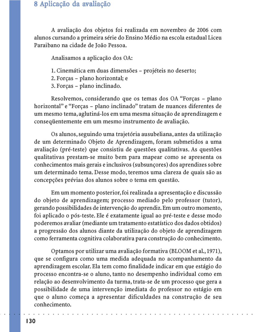 Resolvemos, considerando que os temas dos OA Forças plano horizontal e Forças plano inclinado tratam de nuances diferentes de um mesmo tema, aglutiná-los em uma mesma situação de aprendizagem e