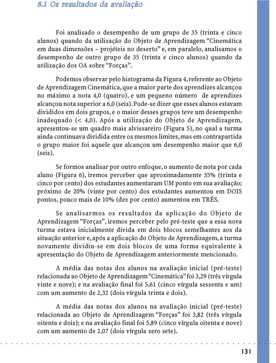 Podemos observar pelo histograma da Figura 4, referente ao Oo de Aprendizagem Cinemática, que a maior parte dos aprendizes alcançou no máximo a nota 4,0 (quatro), e um pequeno número de aprendizes