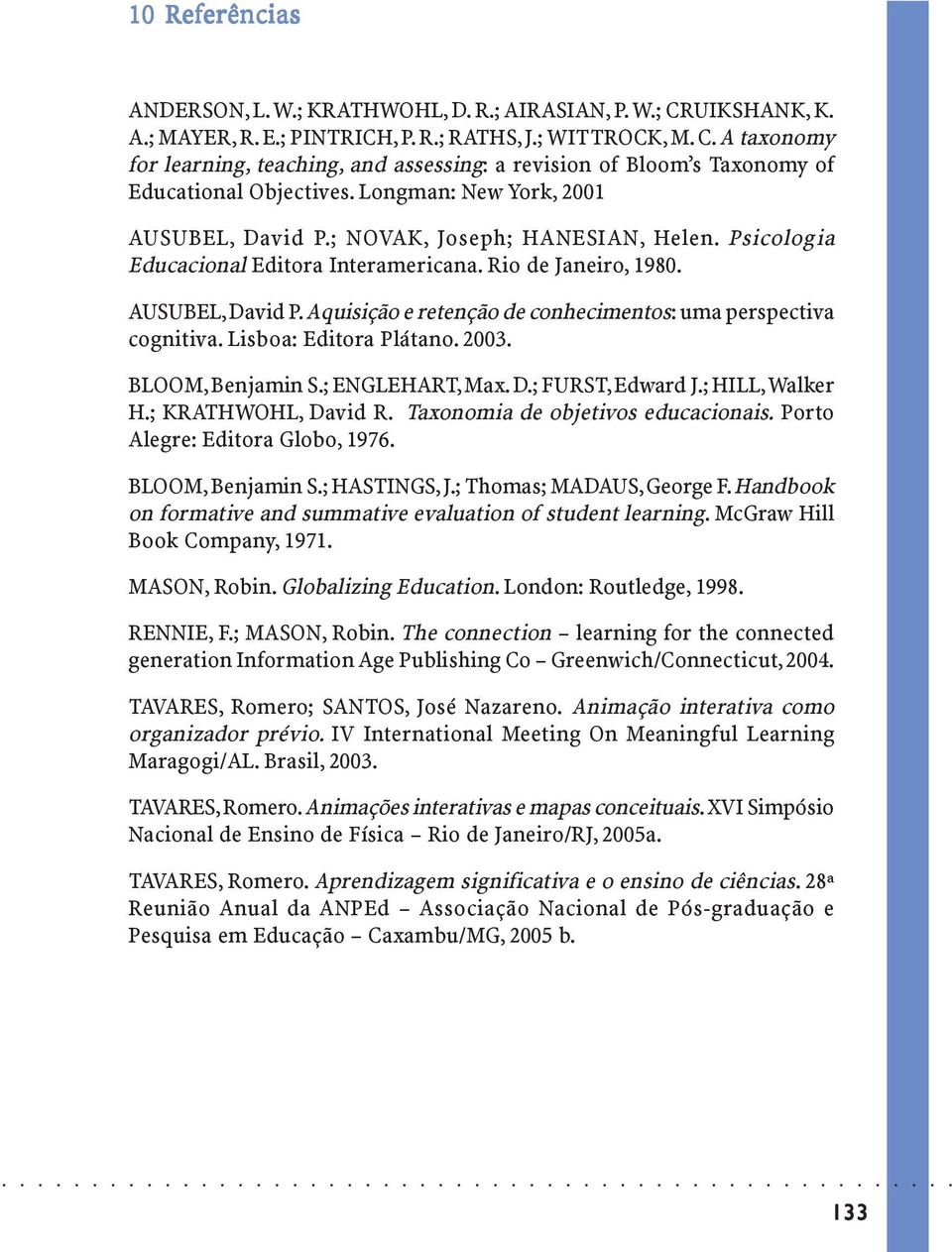 Lisboa: Editora Plátano. 2003. BLOOM, Benjamin S.; ENGLEHART, Max. D.; FURST, Edward J.; HILL, Walker H.; KRATHWOHL, David R. Taxonomia de oivos educacionais. Porto Alegre: Editora Globo, 1976.