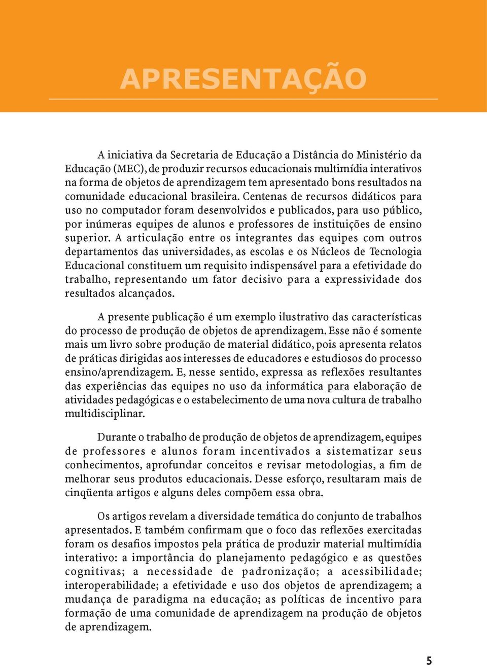 Centenas de recursos didáticos para uso no computador foram desenvolvidos e publicados, para uso público, por inúmeras equipes de alunos e professores de instituições de ensino superior.