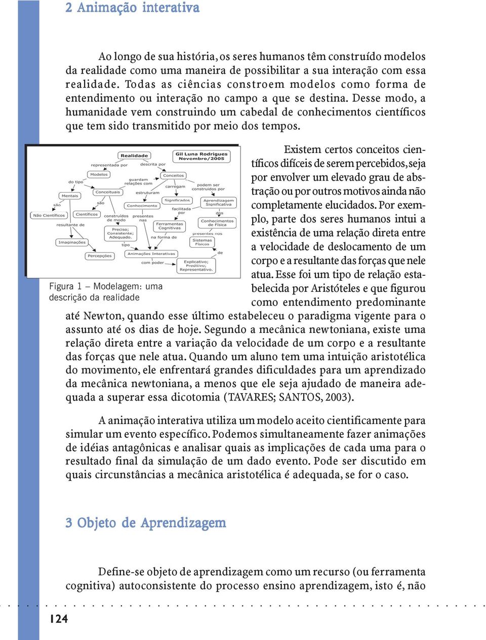 Desse modo, a humanidade vem construindo um cabedal de conhecimentos científicos que tem sido transmitido por meio dos tempos.