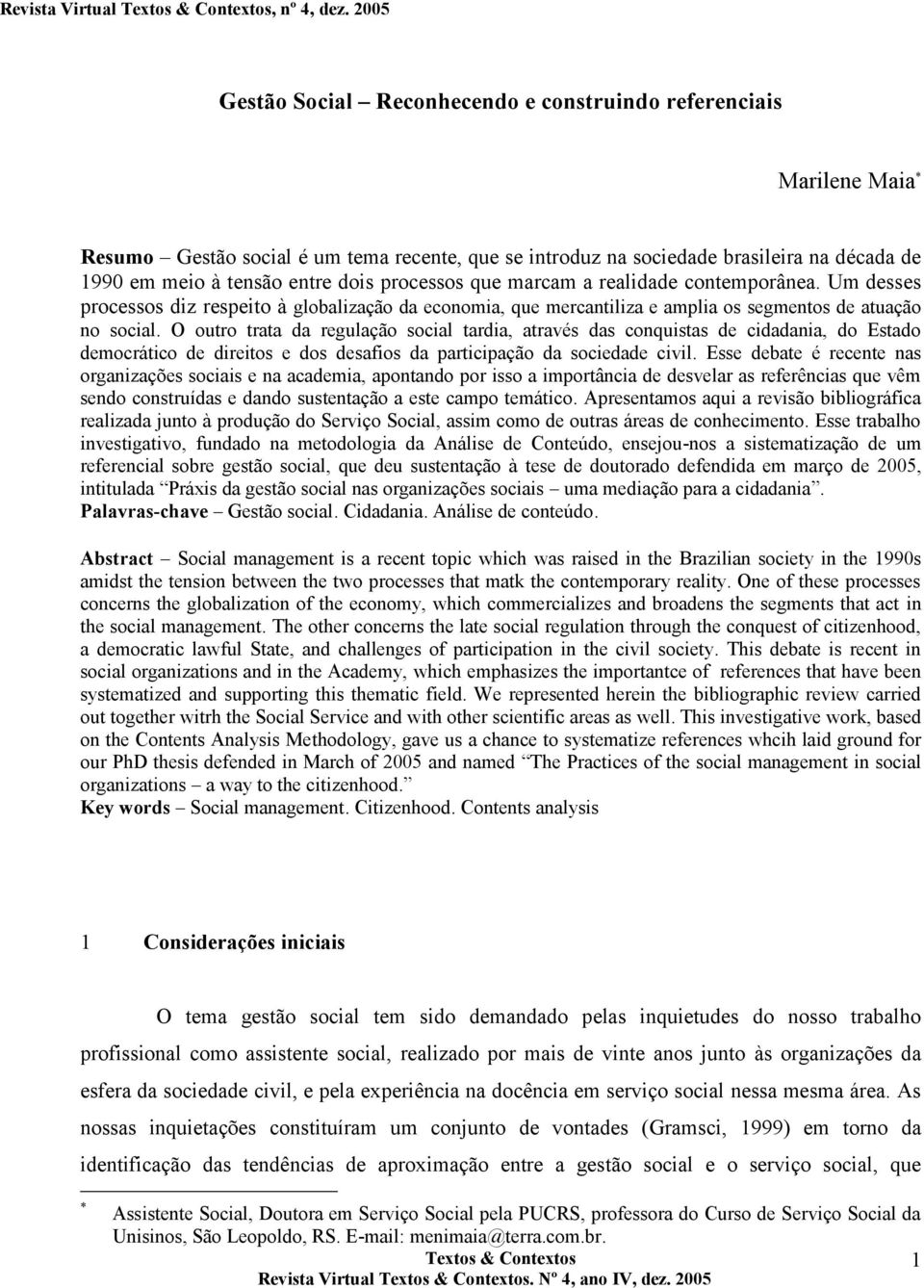 O outro trata da regulação social tardia, através das conquistas de cidadania, do Estado democrático de direitos e dos desafios da participação da sociedade civil.