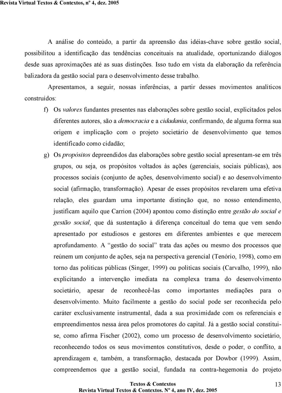 Apresentamos, a seguir, nossas inferências, a partir desses movimentos analíticos construídos: f) Os valores fundantes presentes nas elaborações sobre gestão social, explicitados pelos diferentes