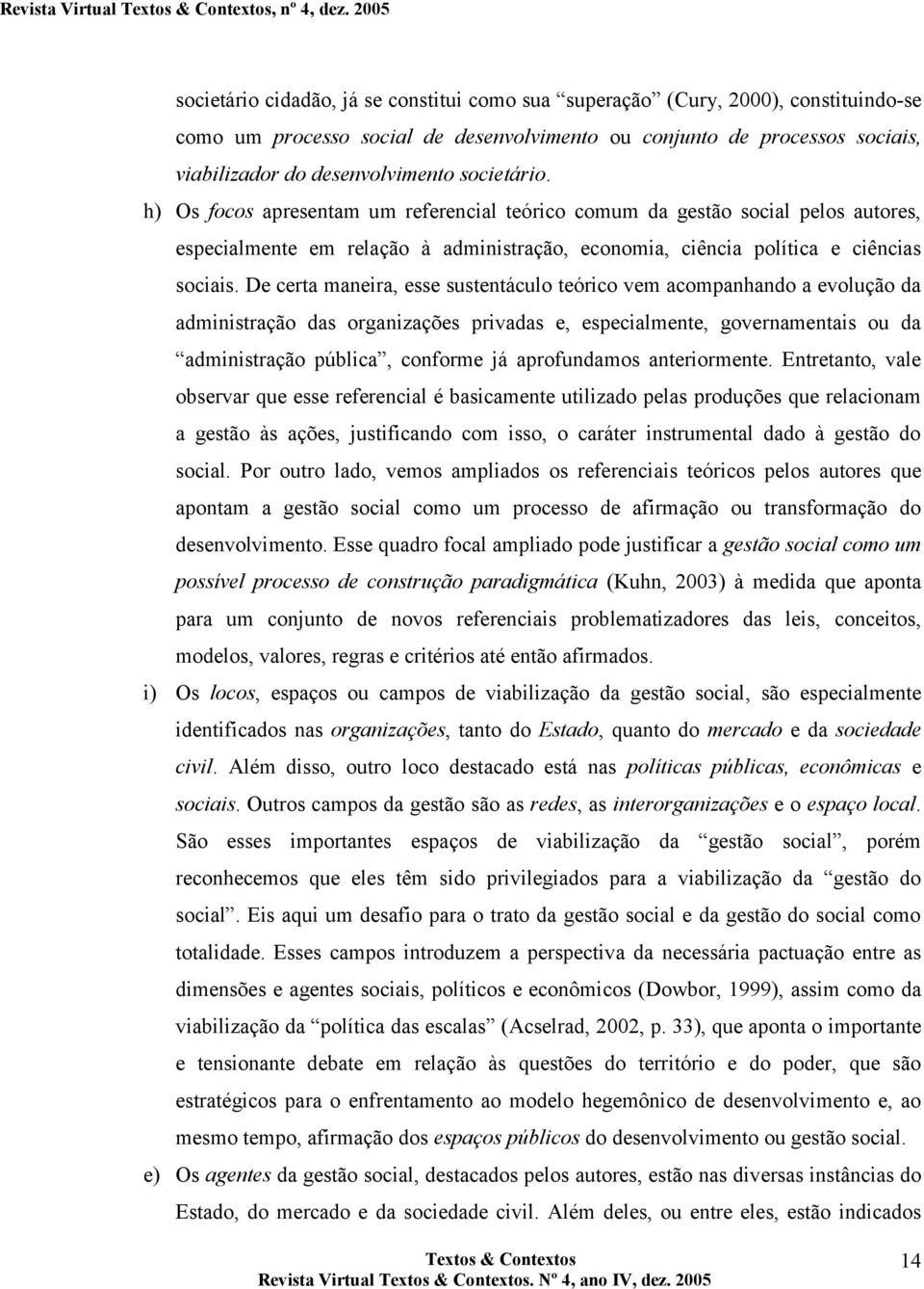 De certa maneira, esse sustentáculo teórico vem acompanhando a evolução da administração das organizações privadas e, especialmente, governamentais ou da administração pública, conforme já