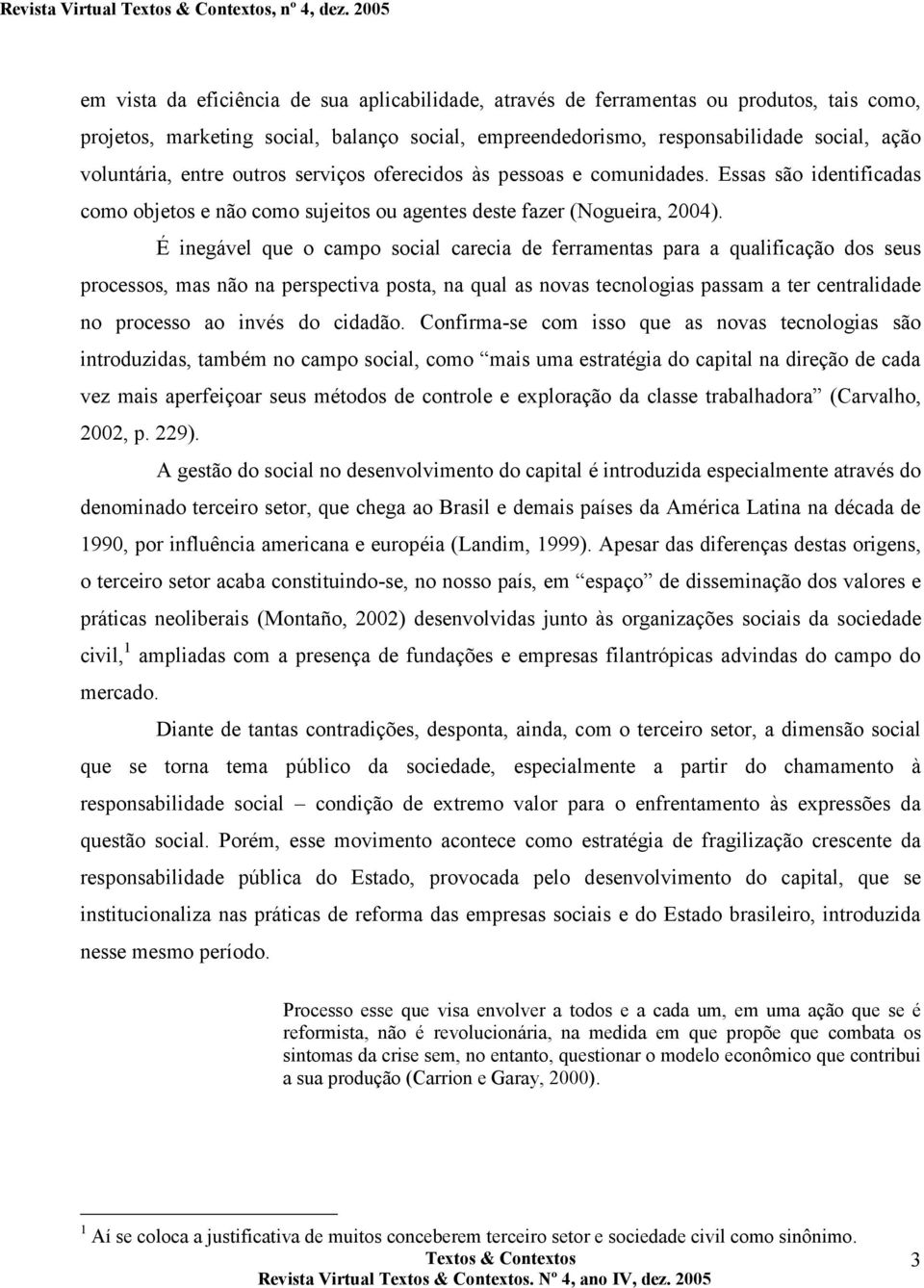 É inegável que o campo social carecia de ferramentas para a qualificação dos seus processos, mas não na perspectiva posta, na qual as novas tecnologias passam a ter centralidade no processo ao invés