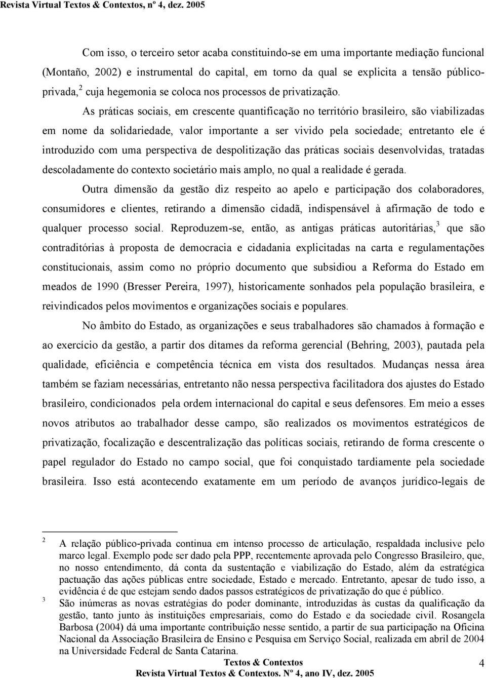 As práticas sociais, em crescente quantificação no território brasileiro, são viabilizadas em nome da solidariedade, valor importante a ser vivido pela sociedade; entretanto ele é introduzido com uma