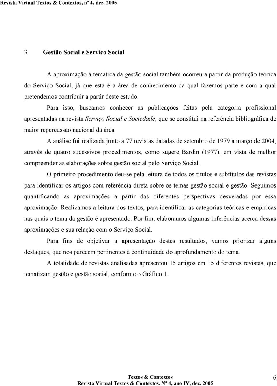 Para isso, buscamos conhecer as publicações feitas pela categoria profissional apresentadas na revista Serviço Social e Sociedade, que se constitui na referência bibliográfica de maior repercussão