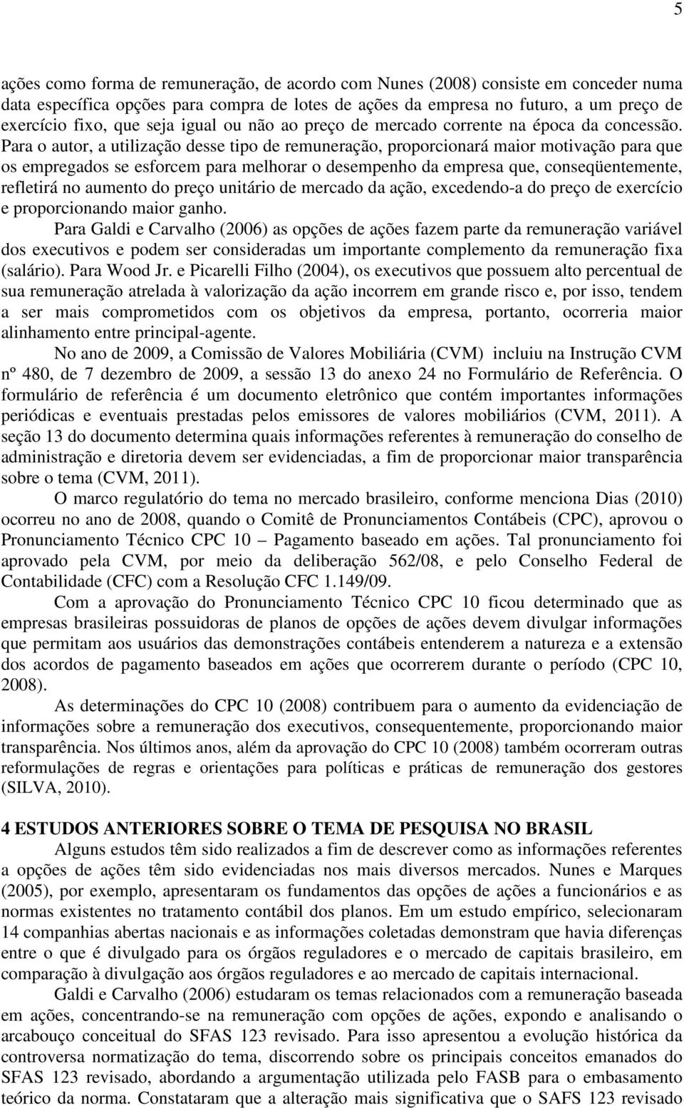 Para o autor, a utilização desse tipo de remuneração, proporcionará maior motivação para que os empregados se esforcem para melhorar o desempenho da empresa que, conseqüentemente, refletirá no