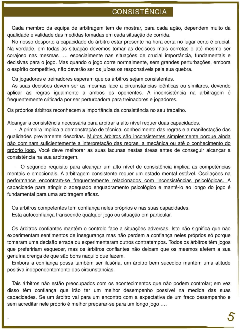 Na verdade, em todas as situação devemos tomar as decisões mais corretas e até mesmo ser corajoso nas mesmas. especialmente nas situações de crucial importância, fundamentais e decisivas para o jogo.