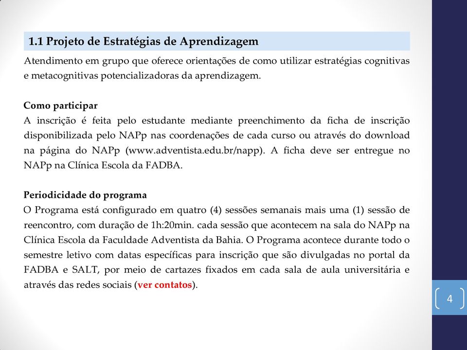 Como participar A inscrição é feita pelo estudante mediante preenchimento da ficha de inscrição disponibilizada pelo NAPp nas coordenações de cada curso ou através do download na página do NAPp (www.