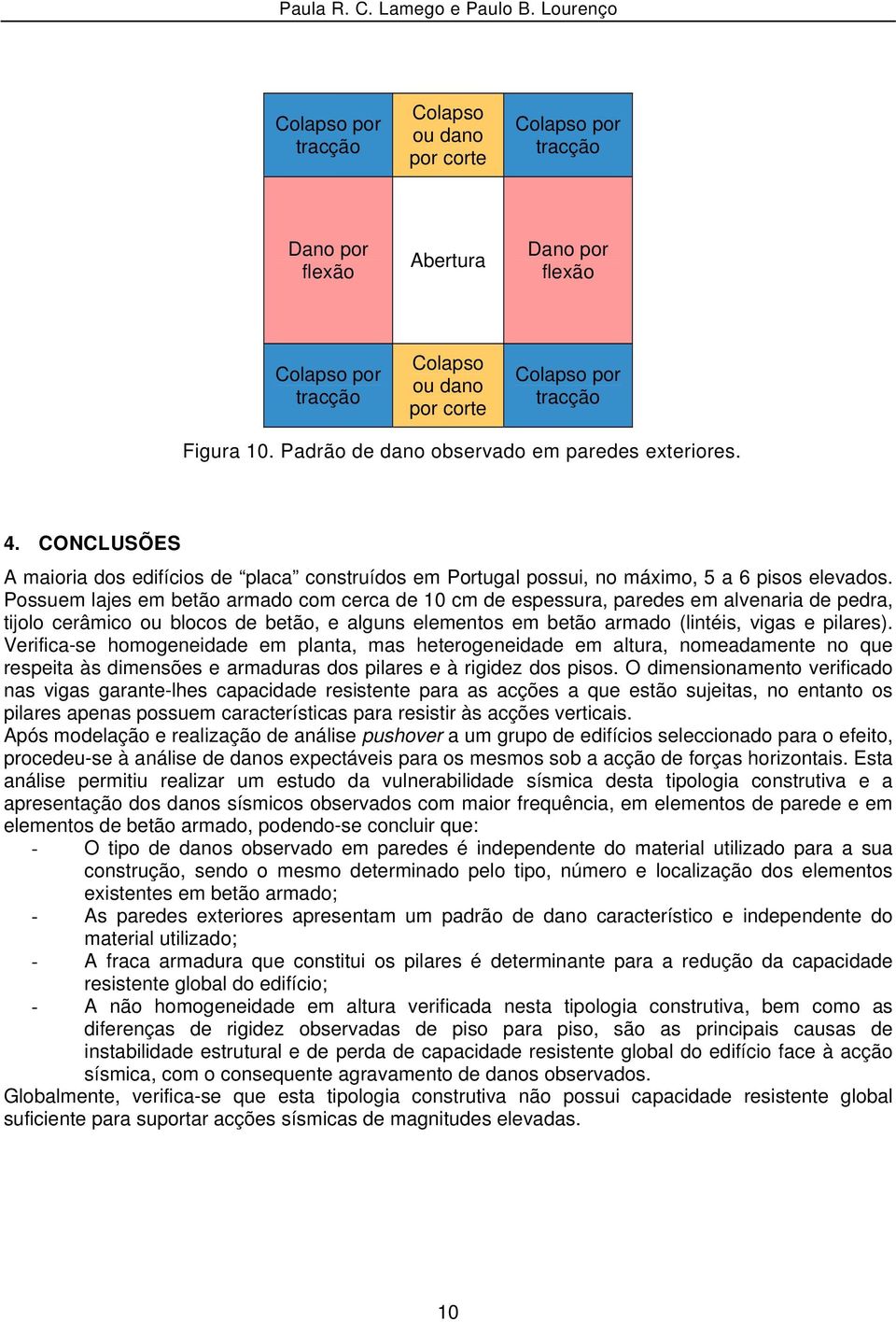 Possuem lajes em betão armado com cerca de 10 cm de espessura, paredes em alvenaria de pedra, tijolo cerâmico ou blocos de betão, e alguns elementos em betão armado (lintéis, vigas e pilares).