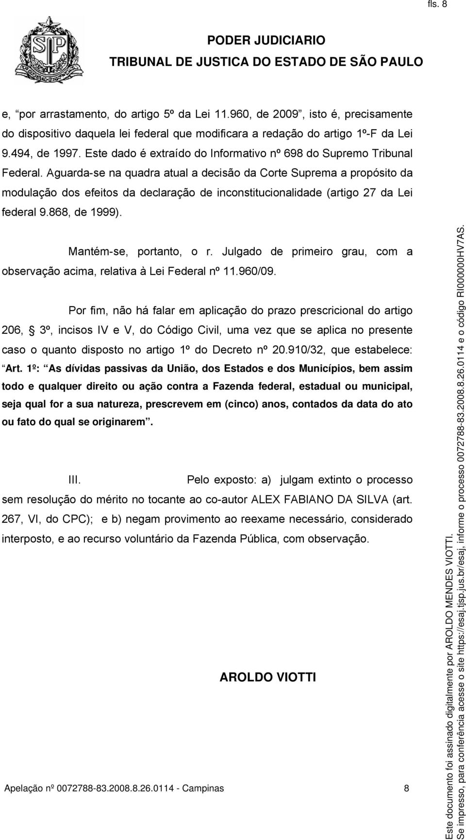 Aguarda-se na quadra atual a decisão da Corte Suprema a propósito da modulação dos efeitos da declaração de inconstitucionalidade (artigo 27 da Lei federal 9.868, de 1999). Mantém-se, portanto, o r.