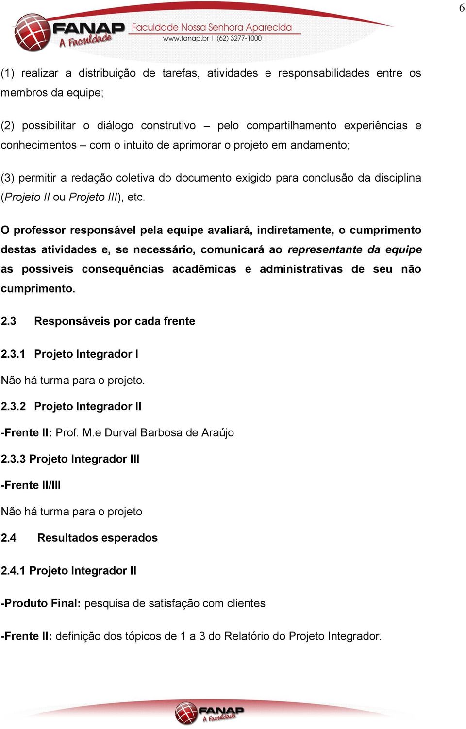 O professor responsável pela equipe avaliará, indiretamente, o cumprimento destas atividades e, se necessário, comunicará ao representante da equipe as possíveis consequências acadêmicas e