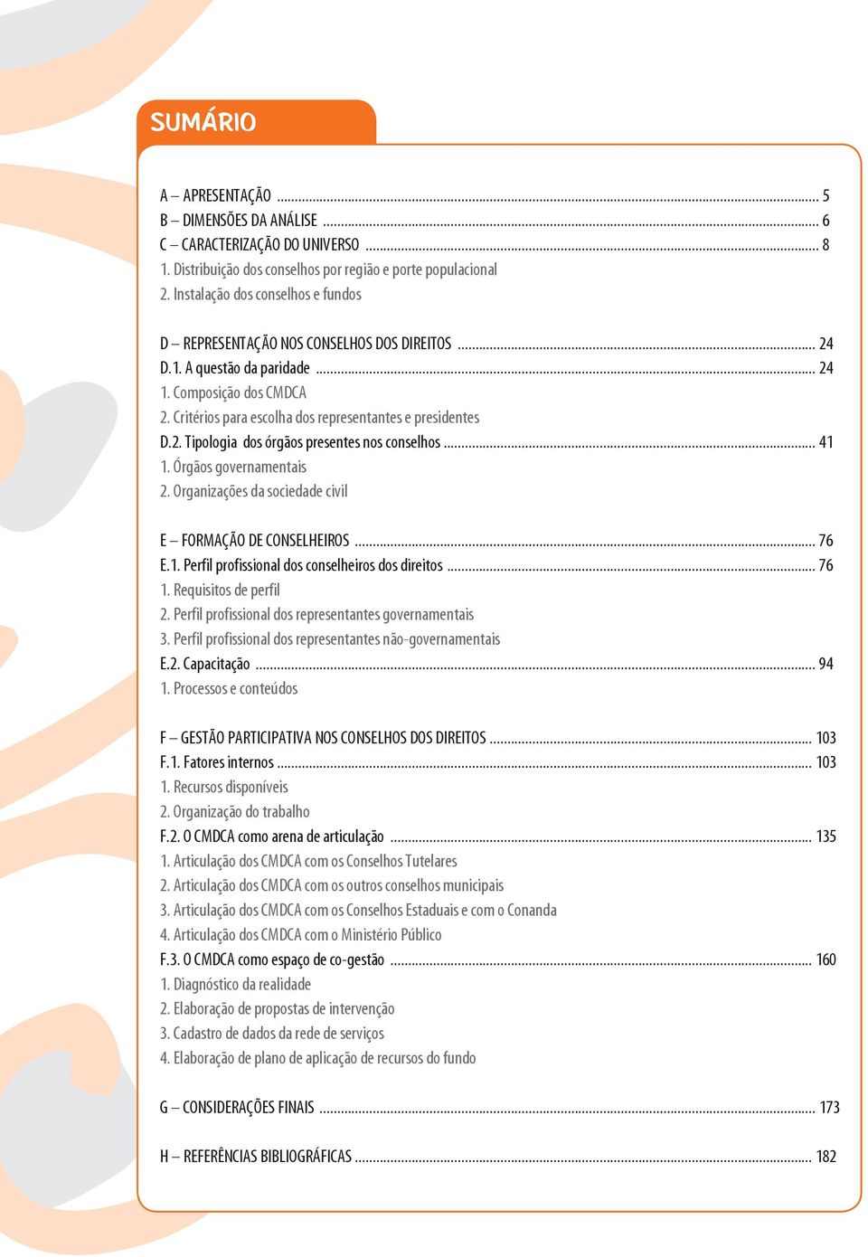 Critérios para escolha dos representantes e presidentes D.2. Tipologia dos órgãos presentes nos conselhos... 41 1. Órgãos governamentais 2. Organizações da sociedade civil E FORMAÇÃO DE CONSELHEIROS.