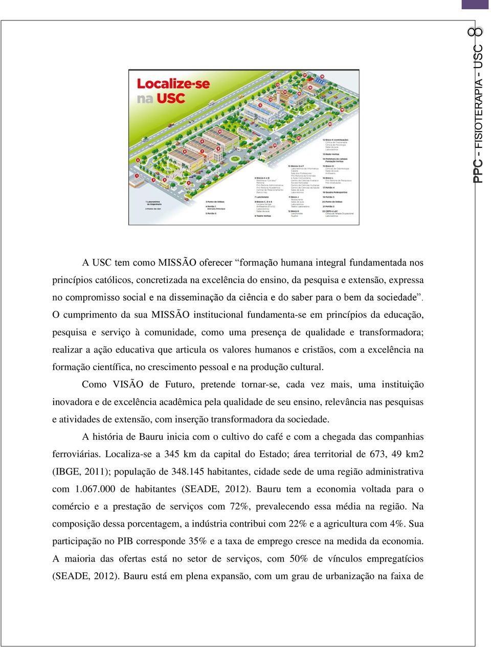 O cumprimento da sua MISSÃO institucional fundamenta-se em princípios da educação, pesquisa e serviço à comunidade, como uma presença de qualidade e transformadora; realizar a ação educativa que