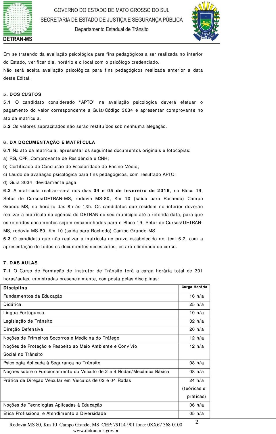 1 O candidato considerado APTO na avaliação psicológica deverá efetuar o pagamento do valor correspondente a Guia/Código 3034 e apresentar comprovante no ato da matrícula. 5.