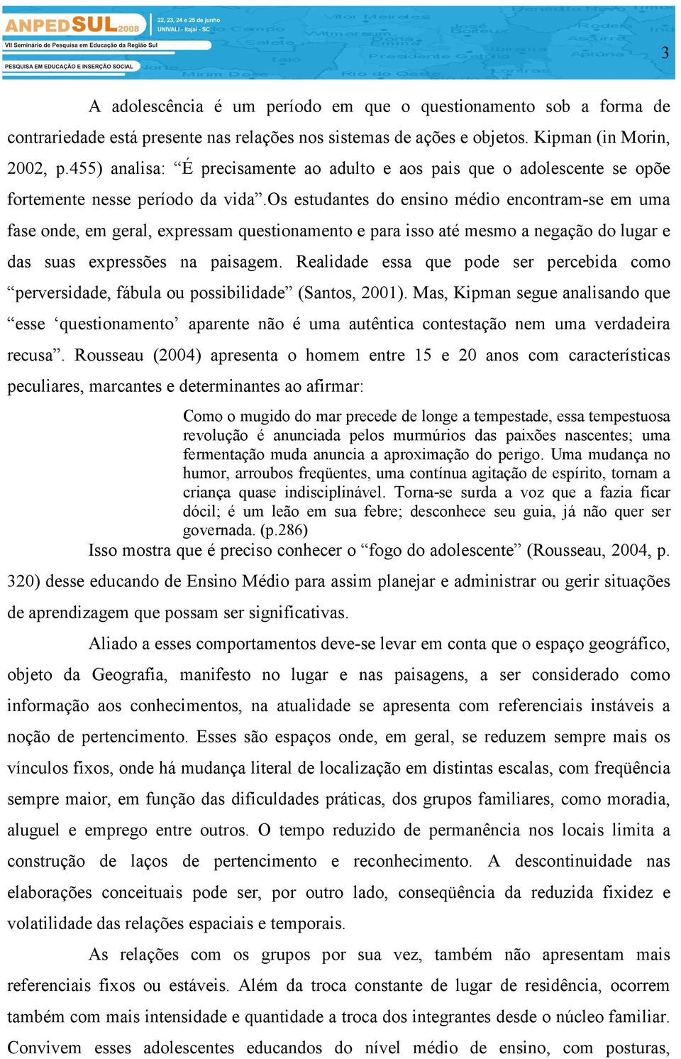 os estudantes do ensino médio encontram-se em uma fase onde, em geral, expressam questionamento e para isso até mesmo a negação do lugar e das suas expressões na paisagem.