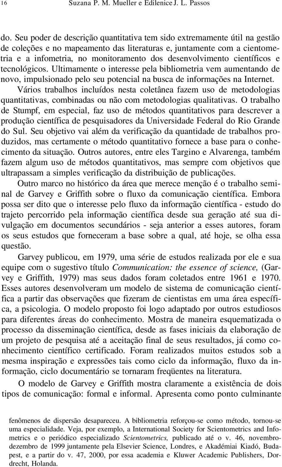 desenvolvimento científicos e tecnológicos. Ultimamente o interesse pela bibliometria vem aumentando de novo, impulsionado pelo seu potencial na busca de informações na Internet.