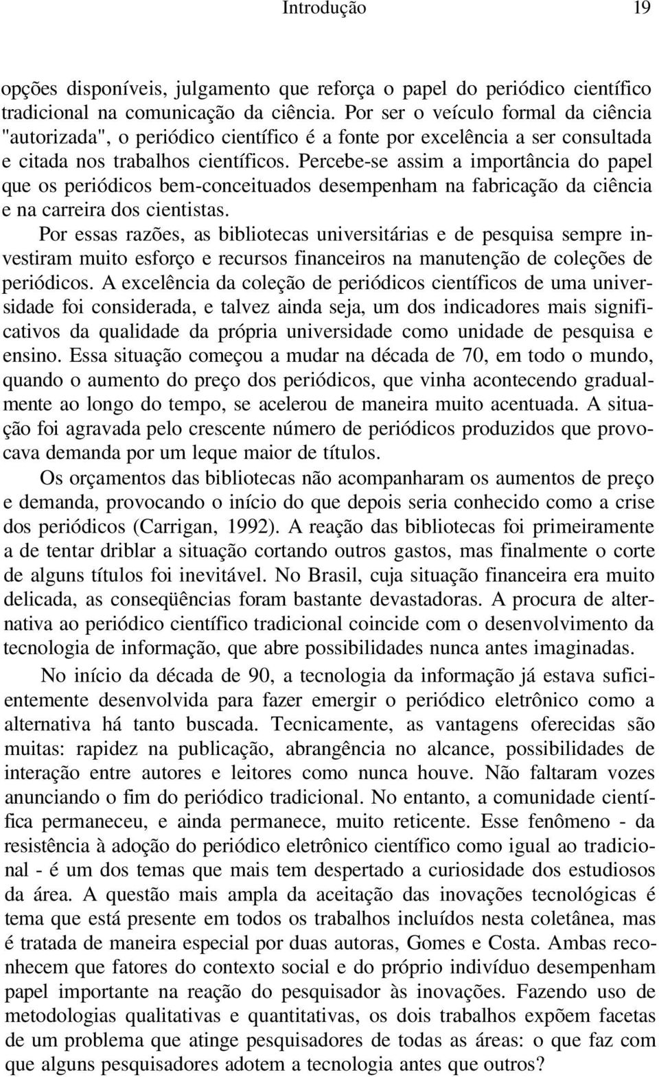 Percebe-se assim a importância do papel que os periódicos bem-conceituados desempenham na fabricação da ciência e na carreira dos cientistas.