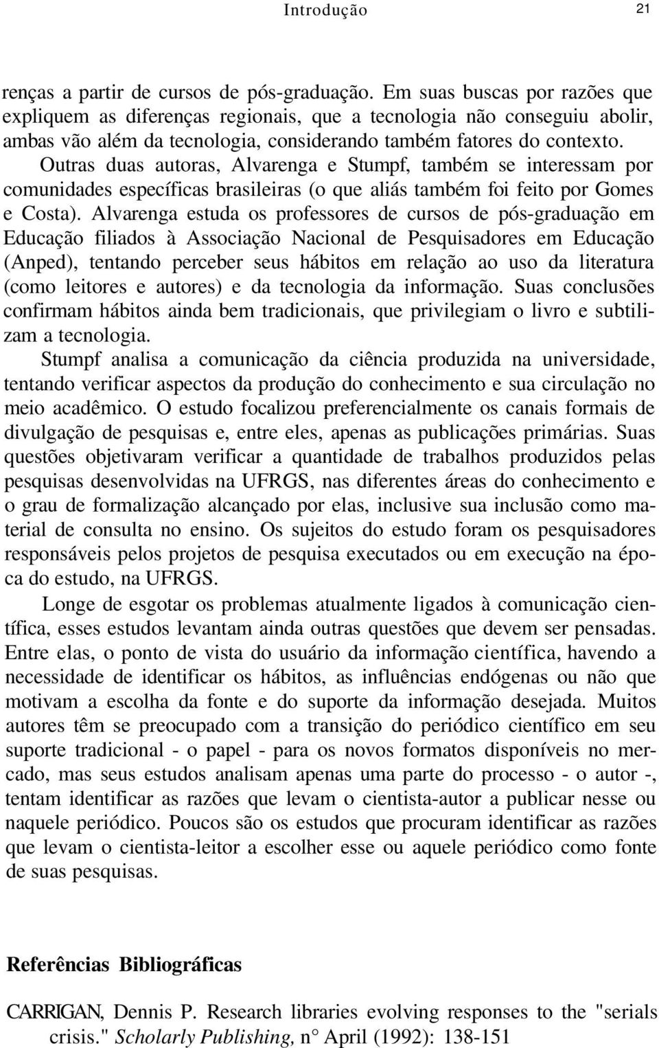 Outras duas autoras, Alvarenga e Stumpf, também se interessam por comunidades específicas brasileiras (o que aliás também foi feito por Gomes e Costa).