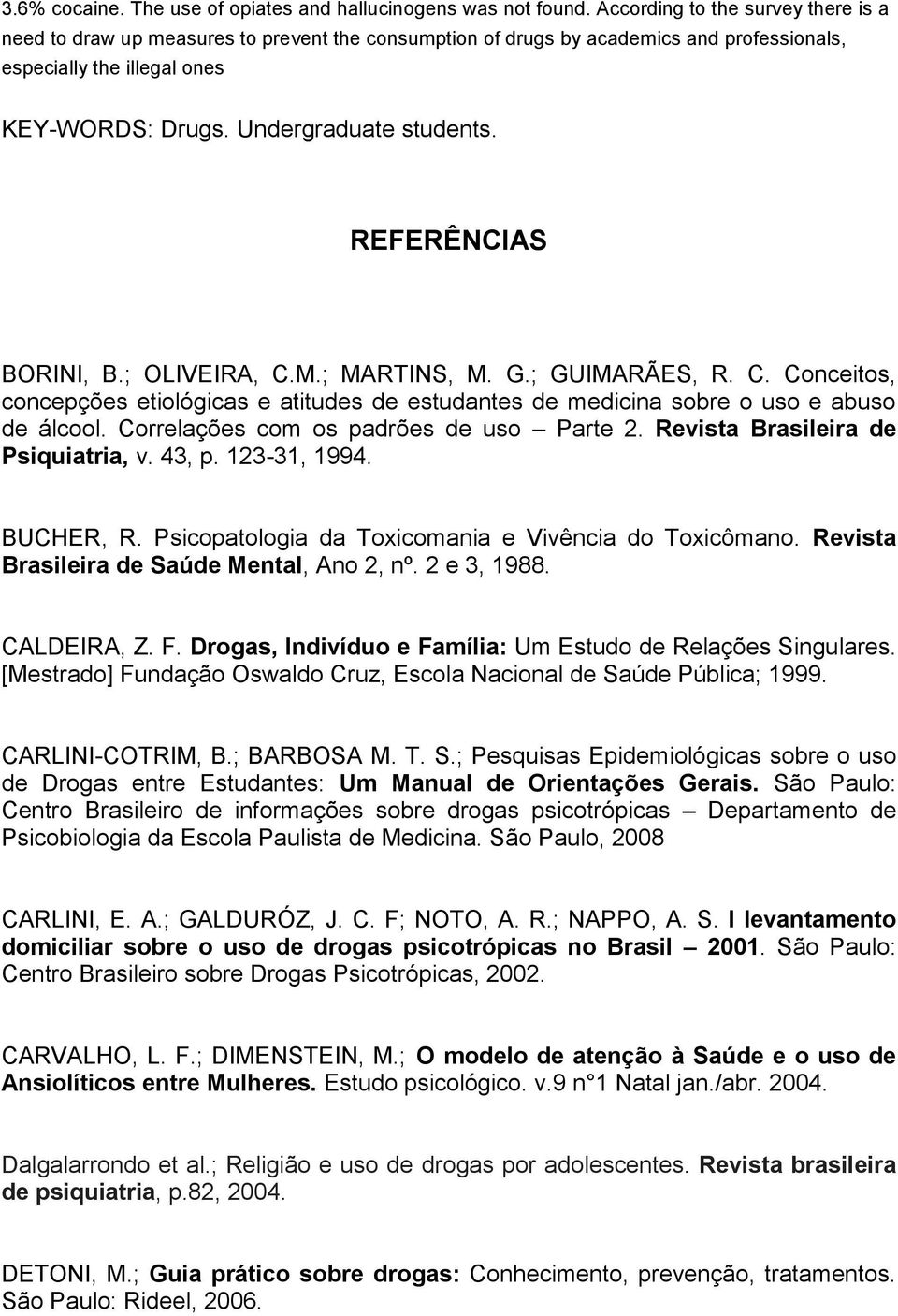 REFERÊNCIAS BORINI, B.; OLIVEIRA, C.M.; MARTINS, M. G.; GUIMARÃES, R. C. Conceitos, concepções etiológicas e atitudes de estudantes de medicina sobre o uso e abuso de álcool.